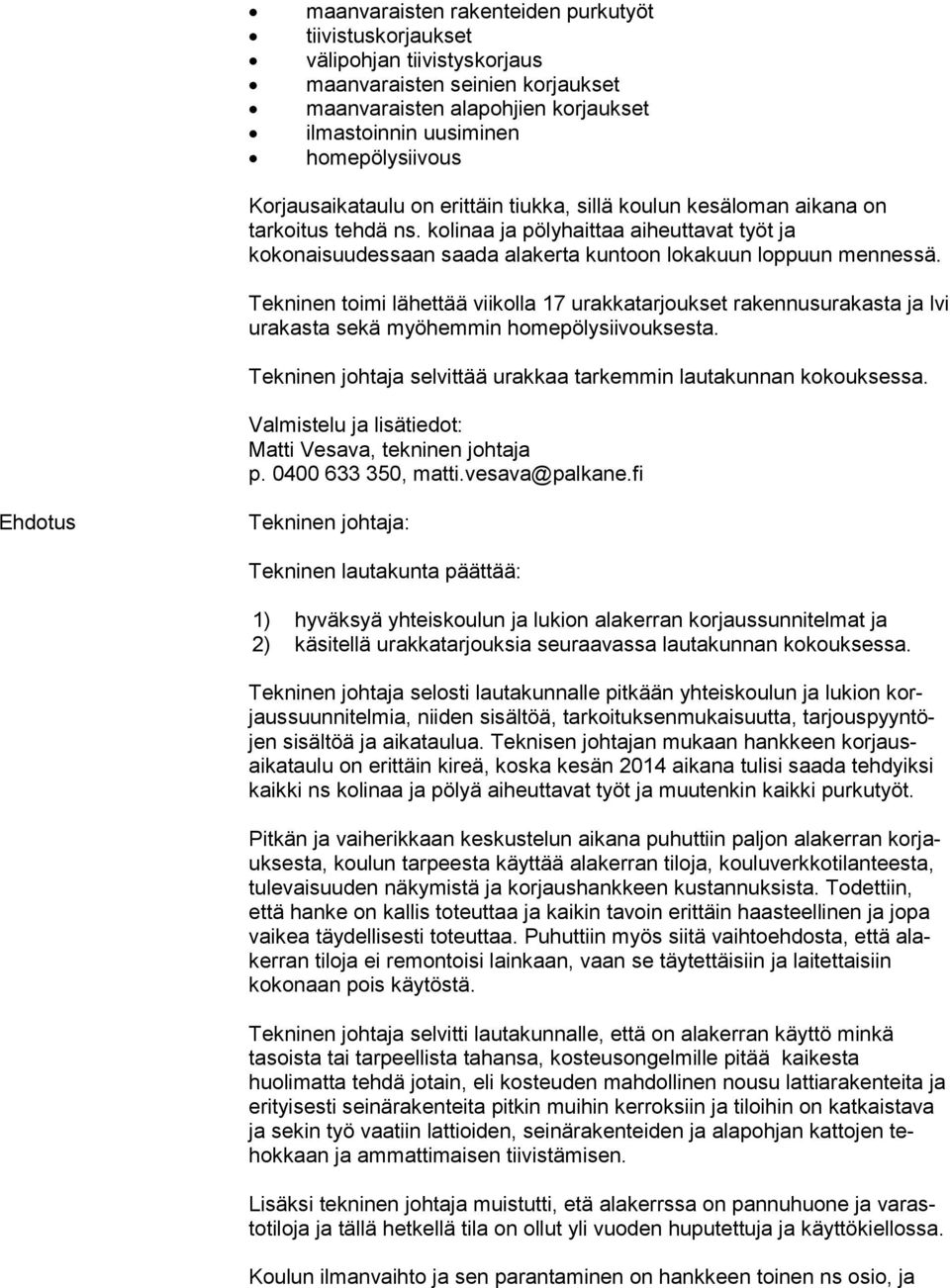 Tekninen toimi lähettää viikolla 17 urakkatarjoukset rakennusurakasta ja lvi urakasta sekä myöhemmin homepölysiivouksesta. Tekninen johtaja selvittää urakkaa tarkemmin lautakunnan kokouksessa.