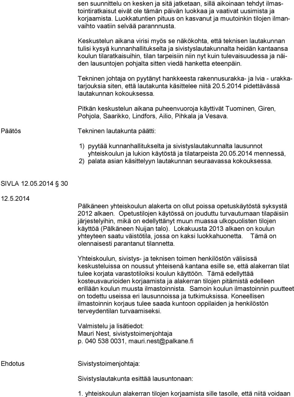 Keskustelun aikana virisi myös se näkökohta, että teknisen lautakunnan tulisi kysyä kunnanhallitukselta ja sivistyslautakunnalta heidän kantaansa koulun tilaratkaisuihin, tilan tarpeisiin niin nyt