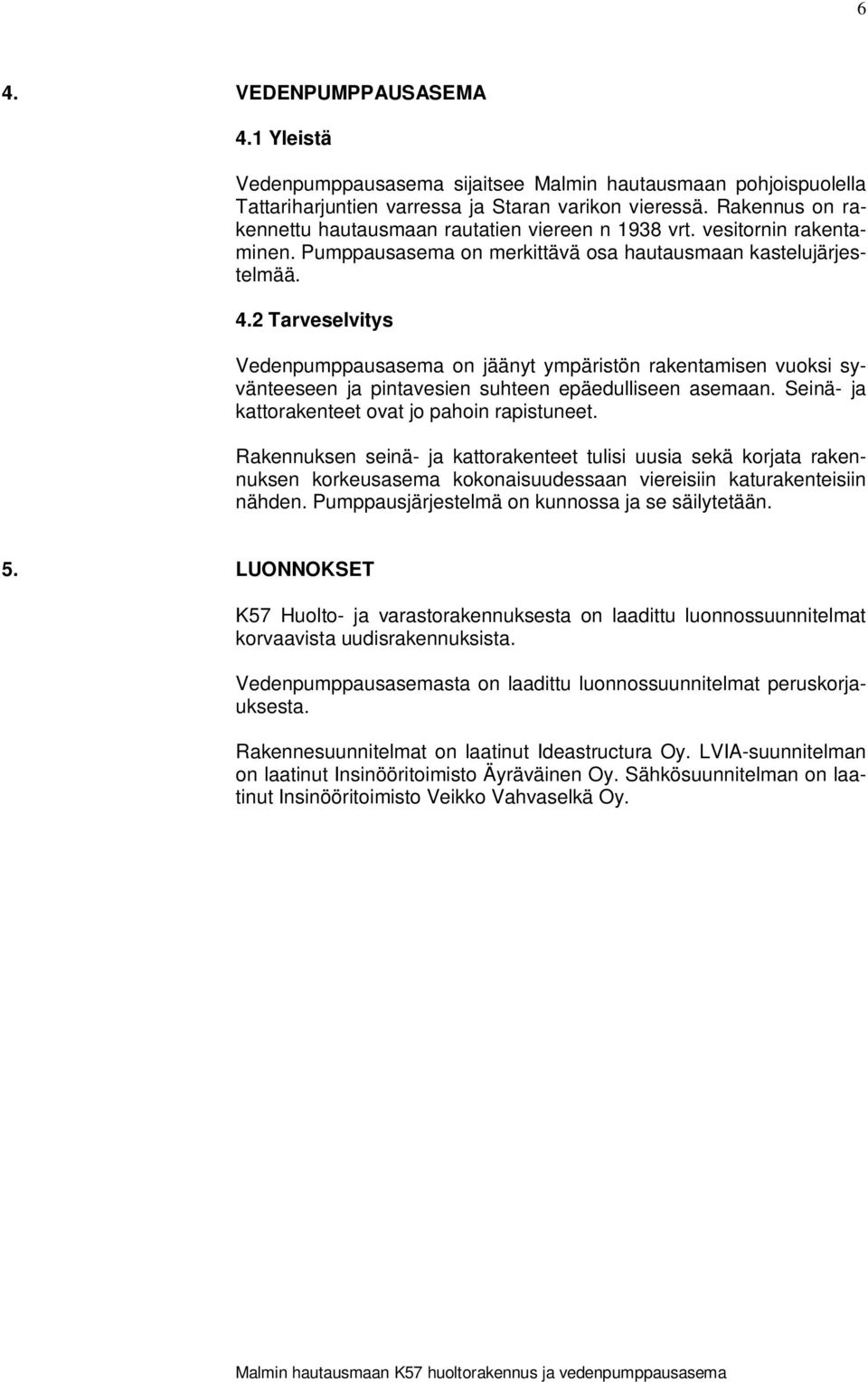 2 Tarveselvitys Vedenpumppausasema on jäänyt ympäristön rakentamisen vuoksi syvänteeseen ja pintavesien suhteen epäedulliseen asemaan. Seinä- ja kattorakenteet ovat jo pahoin rapistuneet.