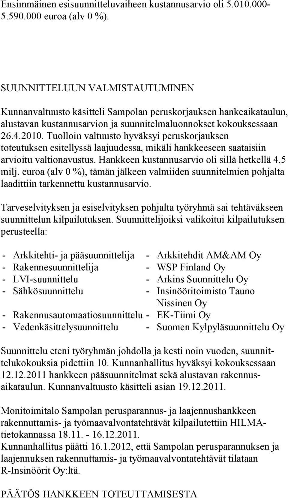 Tuolloin valtuusto hyväksyi peruskorjauksen toteutuksen esitellyssä laajuudessa, mikäli hankkeeseen saataisiin arvioitu valtionavustus. Hankkeen kustannusarvio oli sillä hetkellä 4,5 milj.