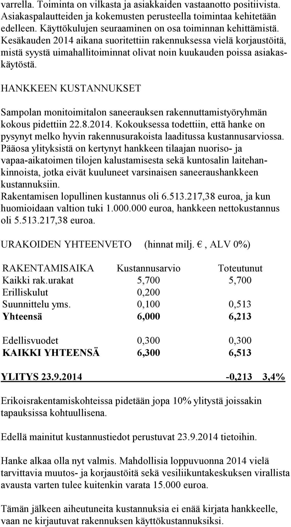 Kesäkauden 2014 aikana suoritettiin rakennuksessa vielä korjaustöitä, mistä syystä uimahallitoiminnat olivat noin kuukauden poissa asiakaskäytöstä.