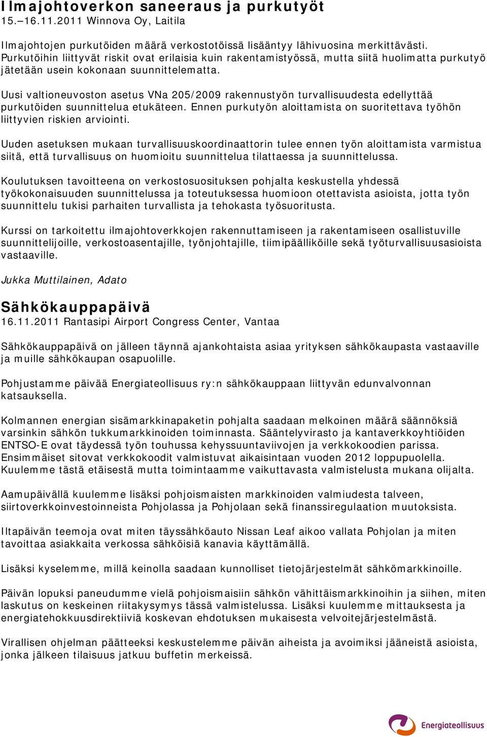 Uusi valtioneuvoston asetus VNa 205/2009 rakennustyön turvallisuudesta edellyttää purkutöiden suunnittelua etukäteen. Ennen purkutyön aloittamista on suoritettava työhön liittyvien riskien arviointi.