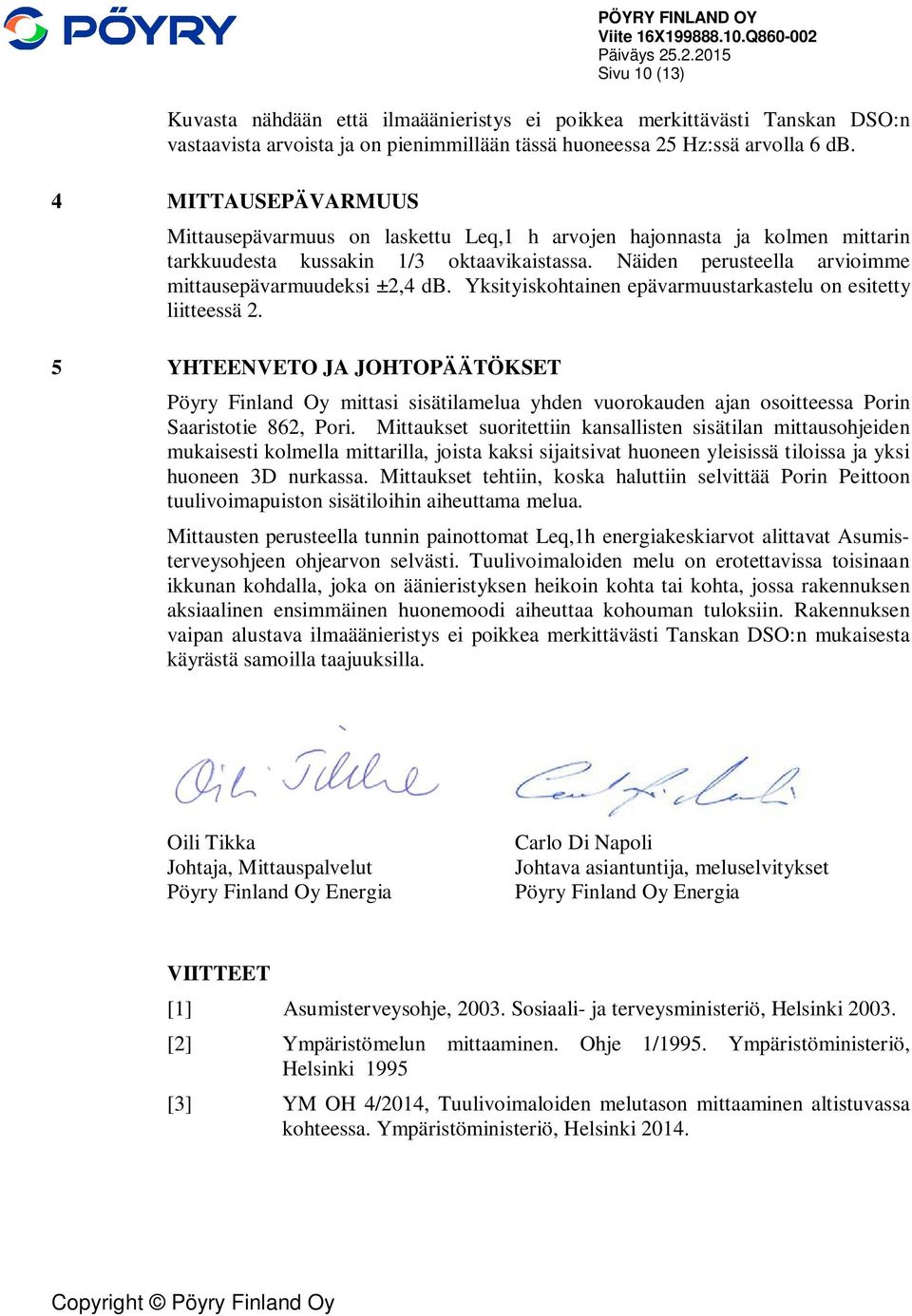 Yksityiskohtainen epävarmuustarkastelu on esitetty liitteessä 2. 5 YHTEENVETO JA JOHTOPÄÄTÖKSET Pöyry Finland Oy mittasi sisätilamelua yhden vuorokauden ajan osoitteessa Porin Saaristotie 862, Pori.