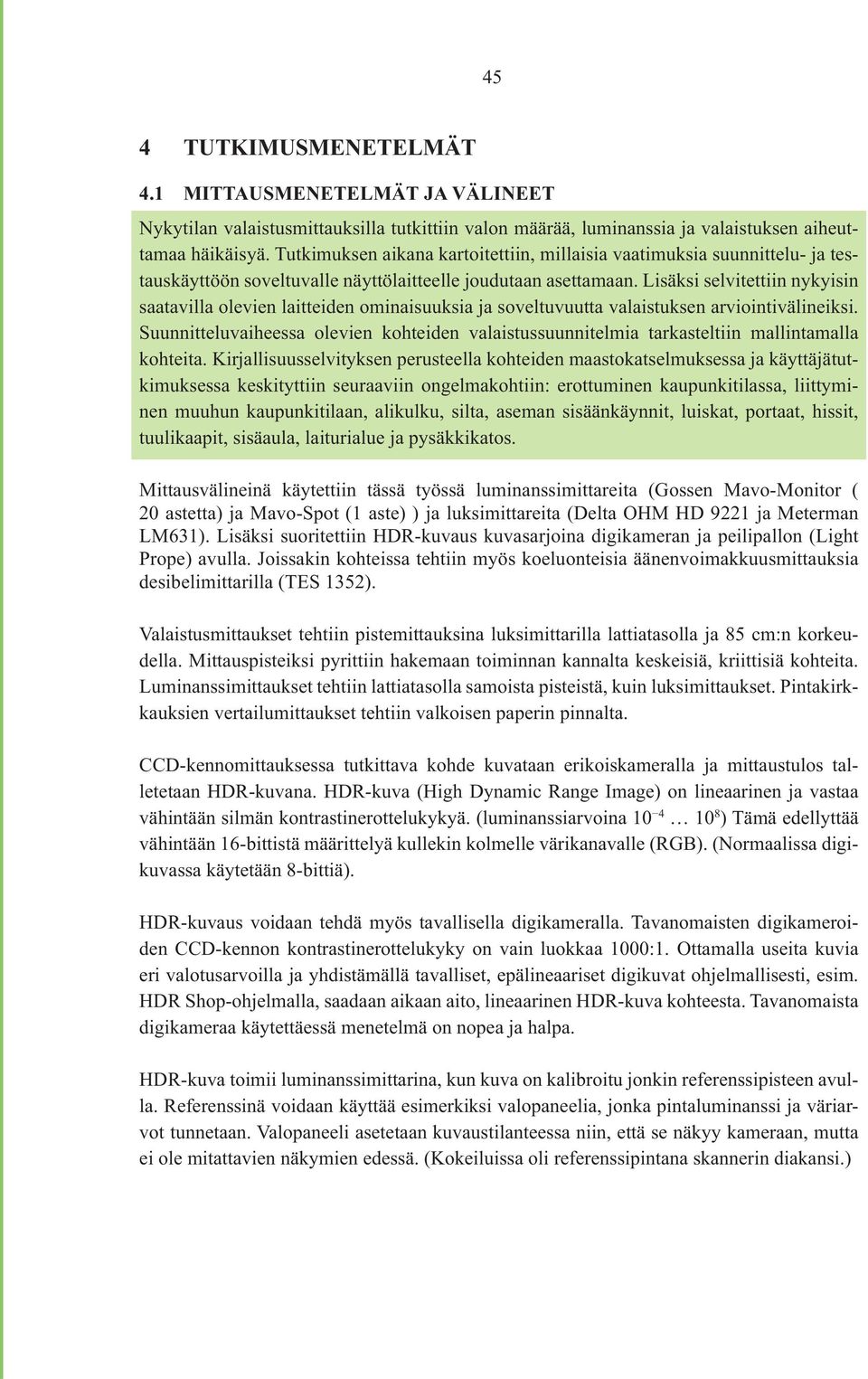 Lisäksi selvitettiin nykyisin saatavilla olevien laitteiden ominaisuuksia ja soveltuvuutta valaistuksen arviointivälineiksi.