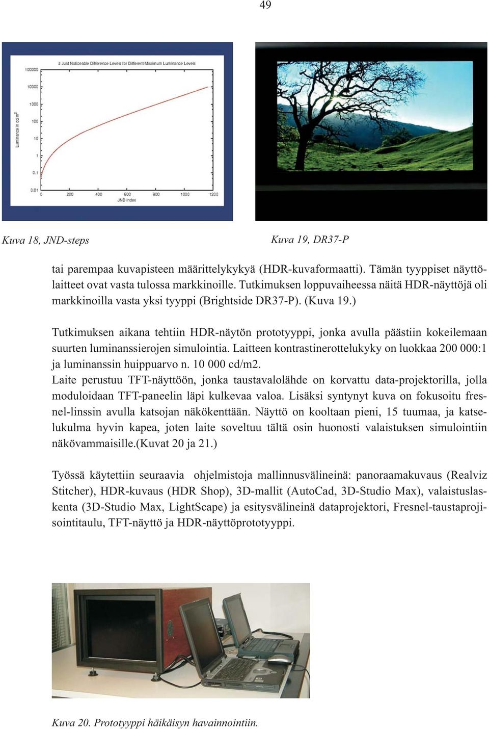 ) Tutkimuksen aikana tehtiin HDR-näytön prototyyppi, jonka avulla päästiin kokeilemaan suurten luminanssierojen simulointia.