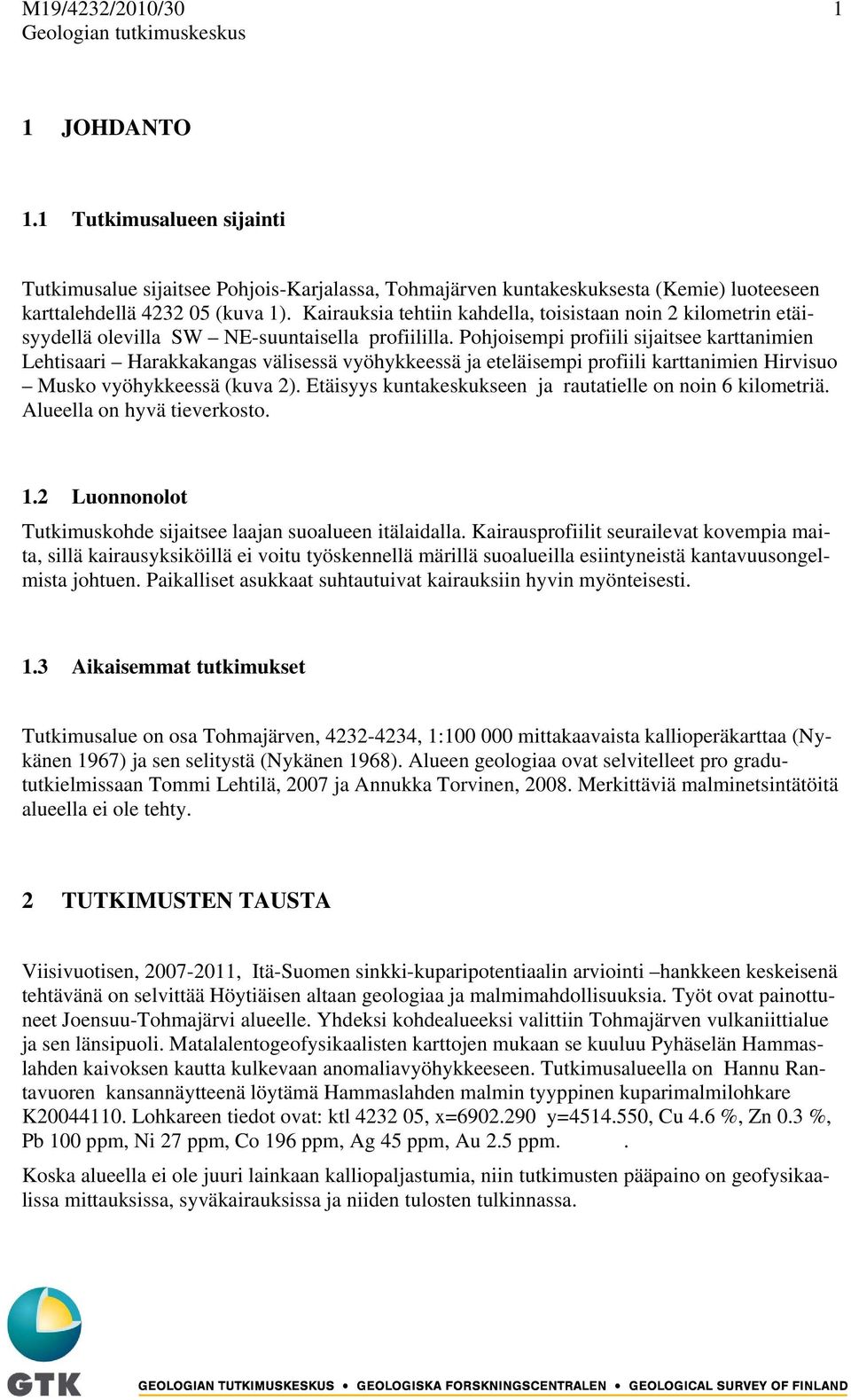 Pohjoisempi profiili sijaitsee karttanimien Lehtisaari Harakkakangas välisessä vyöhykkeessä ja eteläisempi profiili karttanimien Hirvisuo Musko vyöhykkeessä (kuva 2).