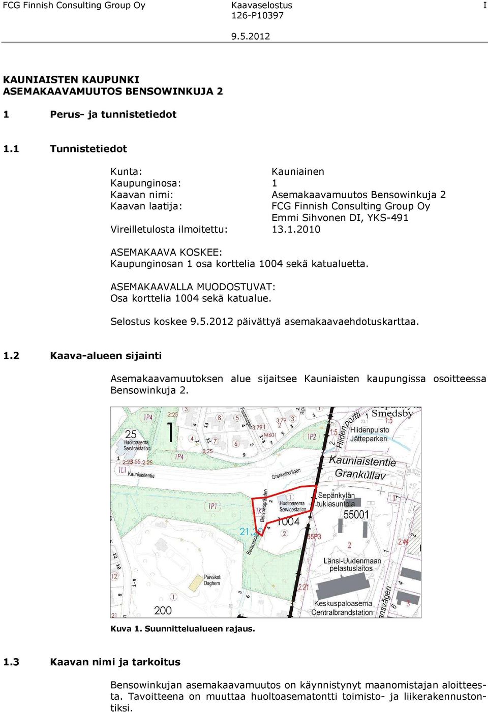 13.1.2010 ASEMAKAAVA KOSKEE: Kaupunginosan 1 osa korttelia 1004 sekä katualuetta. ASEMAKAAVALLA MUODOSTUVAT: Osa korttelia 1004 sekä katualue. Selostus koskee päivättyä asemakaavaehdotuskarttaa. 1.2 Kaava-alueen sijainti Asemakaavamuutoksen alue sijaitsee Kauniaisten kaupungissa osoitteessa Bensowinkuja 2.