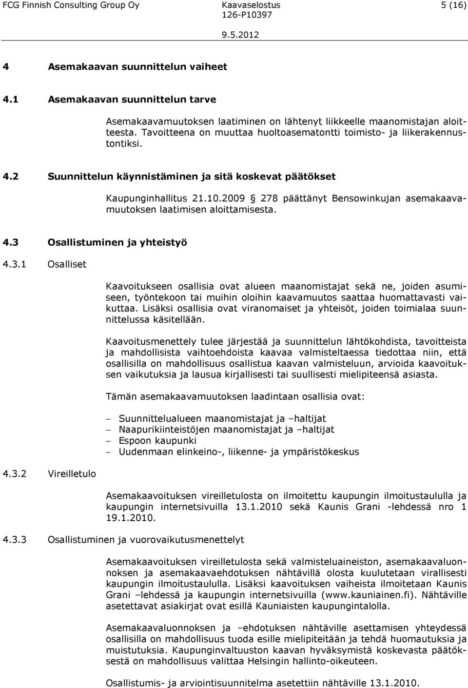 2 Suunnittelun käynnistäminen ja sitä koskevat päätökset Kaupunginhallitus 21.10.2009 278 päättänyt Bensowinkujan asemakaavamuutoksen laatimisen aloittamisesta. 4.3 Osallistuminen ja yhteistyö 4.3.1 Osalliset 4.