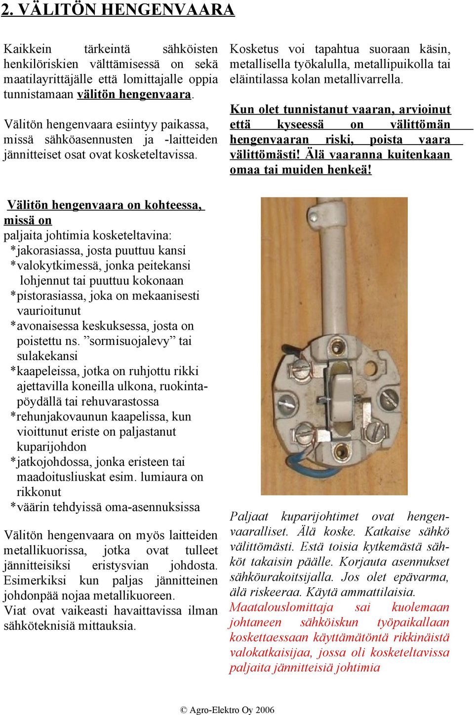 Kun olet tunnistanut vaaran, arvioinut Välitön hengenvaara esiintyy paikassa, että kyseessä on välittömän missä sähköasennusten ja -laitteiden hengenvaaran riski, poista vaara jännitteiset osat ovat