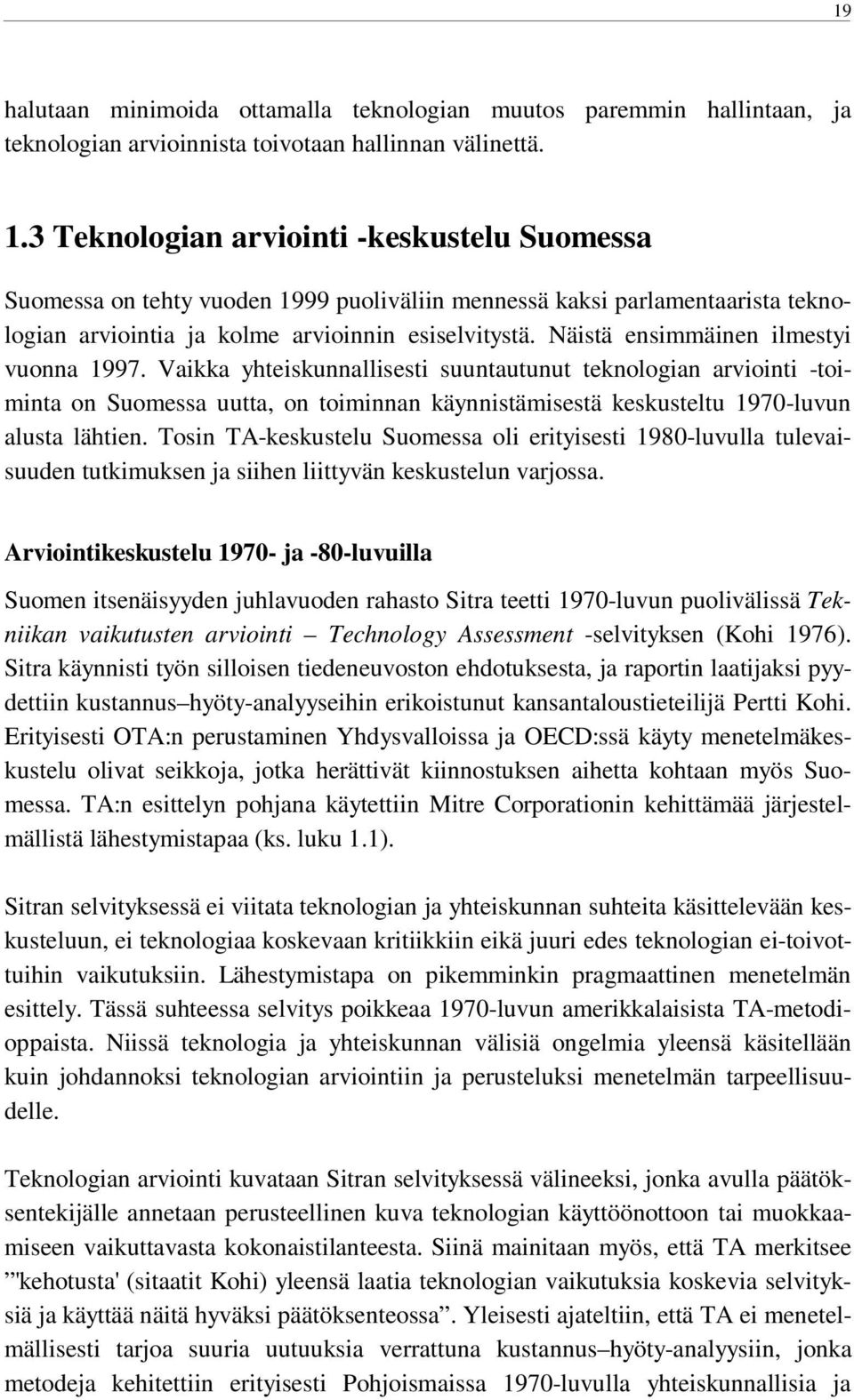 Näistä ensimmäinen ilmestyi vuonna 1997. Vaikka yhteiskunnallisesti suuntautunut teknologian arviointi -toiminta on Suomessa uutta, on toiminnan käynnistämisestä keskusteltu 1970-luvun alusta lähtien.