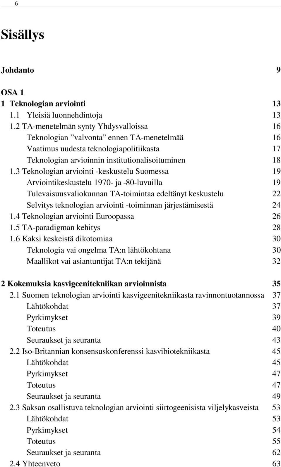 3 Teknologian arviointi -keskustelu Suomessa 19 Arviointikeskustelu 1970- ja -80-luvuilla 19 Tulevaisuusvaliokunnan TA-toimintaa edeltänyt keskustelu 22 Selvitys teknologian arviointi -toiminnan