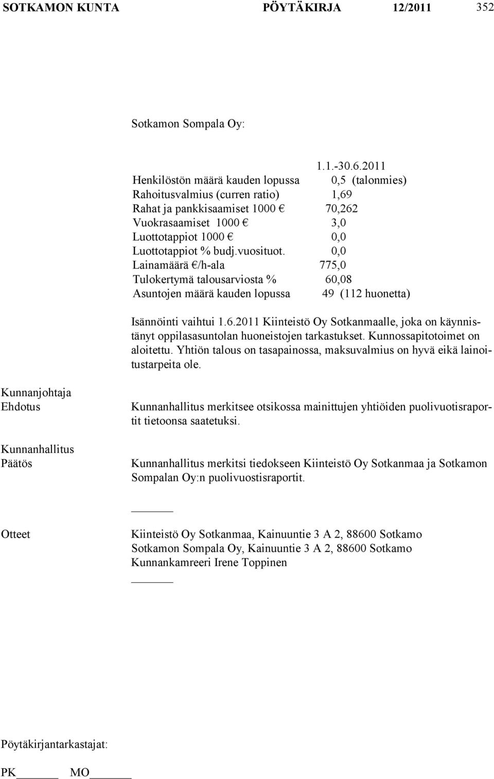 vuosituot. 0,0 Lainamäärä /h-ala 775,0 Tulokertymä talousarviosta % 60,08 Asuntojen määrä kauden lopussa 49 (112 huonetta) Isännöinti vaihtui 1.6.2011 Kiinteistö Oy Sotkanmaalle, joka on käynnistänyt oppilasasuntolan huoneistojen tarkastukset.