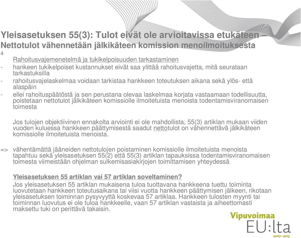 rahoituspäätöstä ja sen perustana olevaa laskelmaa korjata vastaamaan todellisuutta, poistetaan nettotulot jälkikäteen komissiolle ilmoitetuista menoista todentamisviranomaisen toimesta Jos tulojen