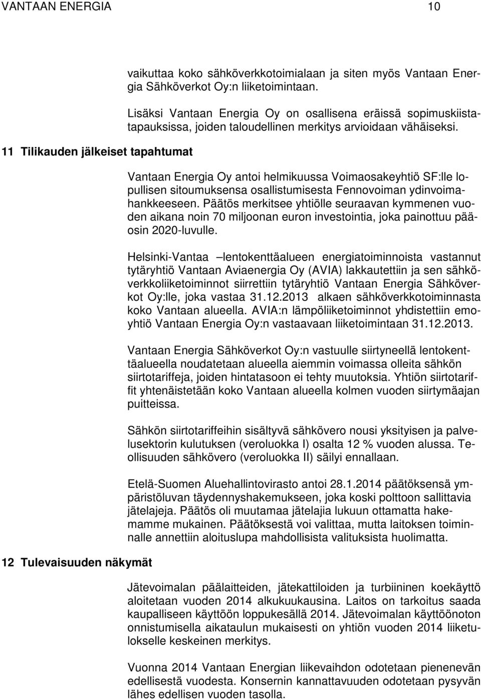 Lisäksi Vantaan Energia Oy on osallisena eräissä sopimuskiistatapauksissa, joiden taloudellinen merkitys arvioidaan vähäiseksi.