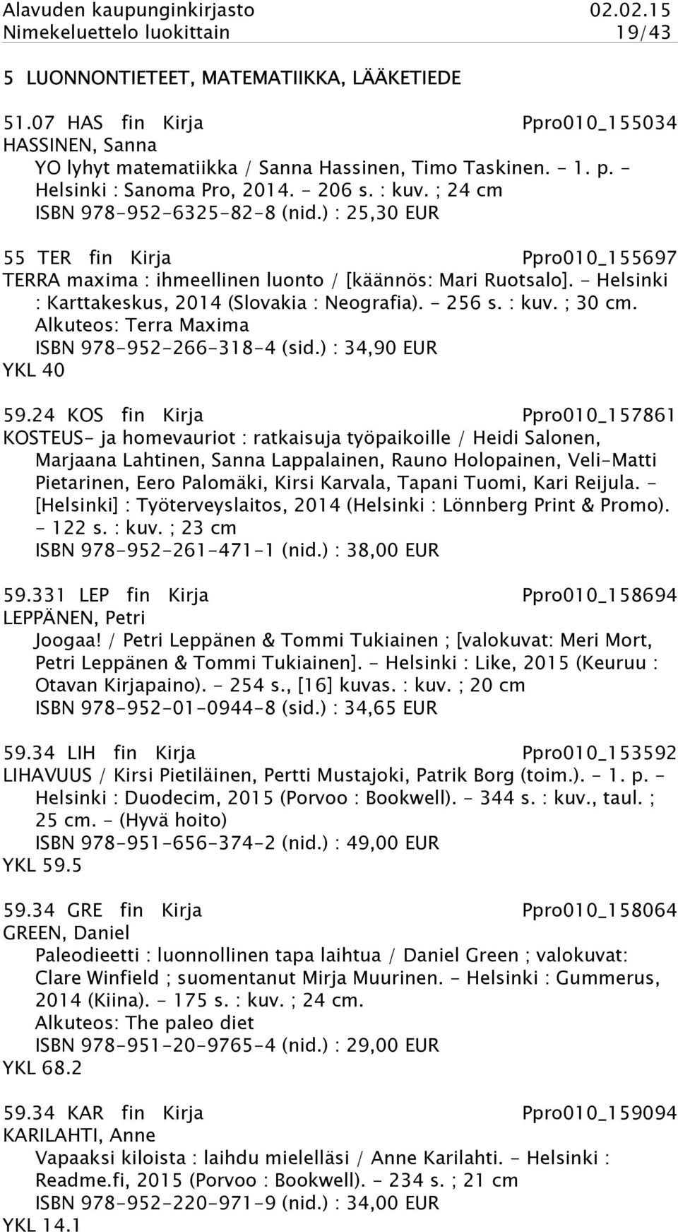 - Helsinki : Karttakeskus, 2014 (Slovakia : Neografia). - 256 s. : kuv. ; 30 cm. Alkuteos: Terra Maxima ISBN 978-952-266-318-4 (sid.) : 34,90 EUR YKL 40 59.