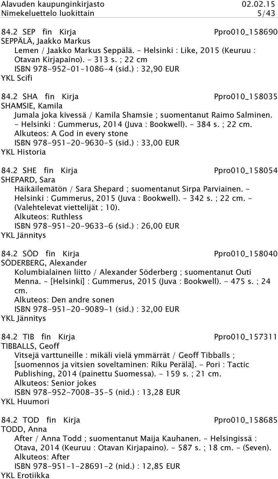 - Helsinki : Gummerus, 2014 (Juva : Bookwell). - 384 s. ; 22 cm. Alkuteos: A God in every stone ISBN 978-951-20-9630-5 (sid.) : 33,00 EUR YKL Historia 84.