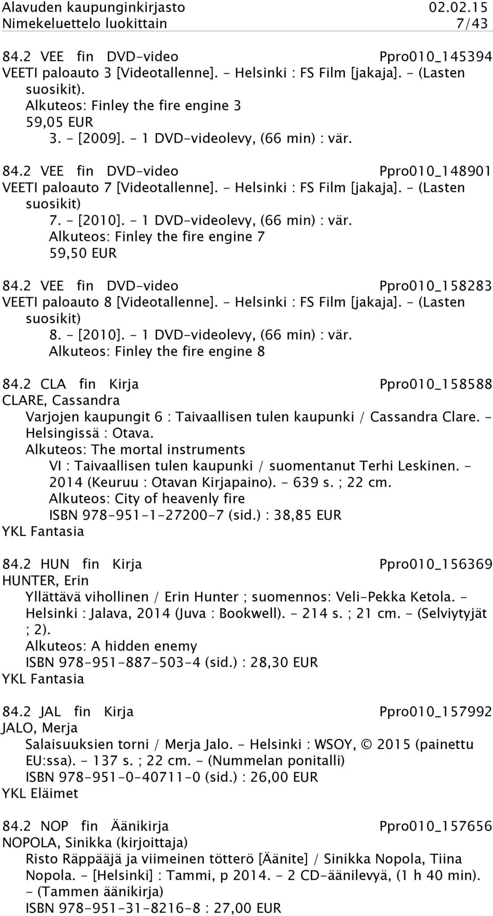 - (Lasten suosikit) 7. - [2010]. - 1 DVD-videolevy, (66 min) : vär. Alkuteos: Finley the fire engine 7 59,50 EUR 84.2 VEE fin DVD-video Ppro010_158283 VEETI paloauto 8 [Videotallenne].