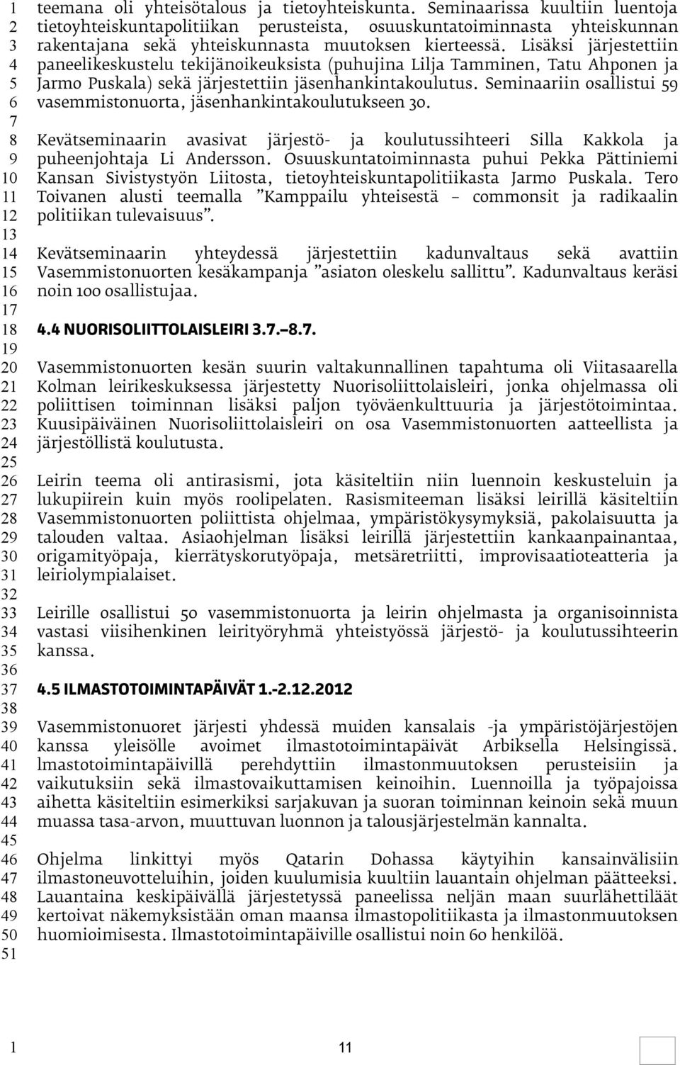 Lisäksi järjestettiin paneelikeskustelu tekijänoikeuksista (puhujina Lilja Tamminen, Tatu Ahponen ja Jarmo Puskala) sekä järjestettiin jäsenhankintakoulutus.