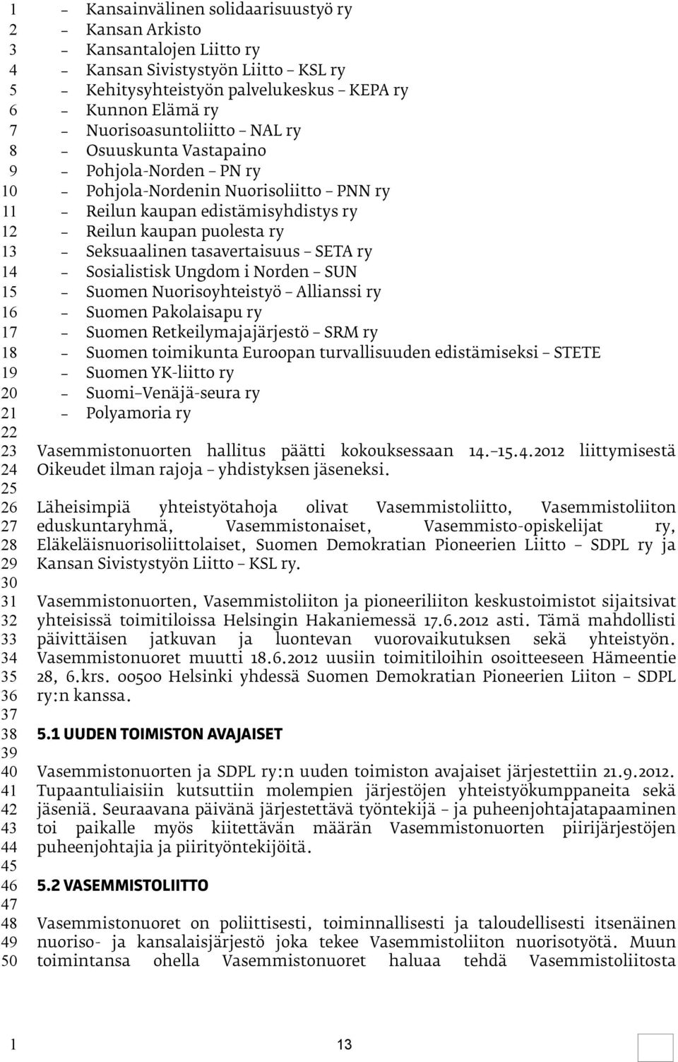 Norden SUN Suomen Nuorisoyhteistyö Allianssi ry Suomen Pakolaisapu ry Suomen Retkeilymajajärjestö SRM ry Suomen toimikunta Euroopan turvallisuuden edistämiseksi STETE Suomen YK-liitto ry Suomi