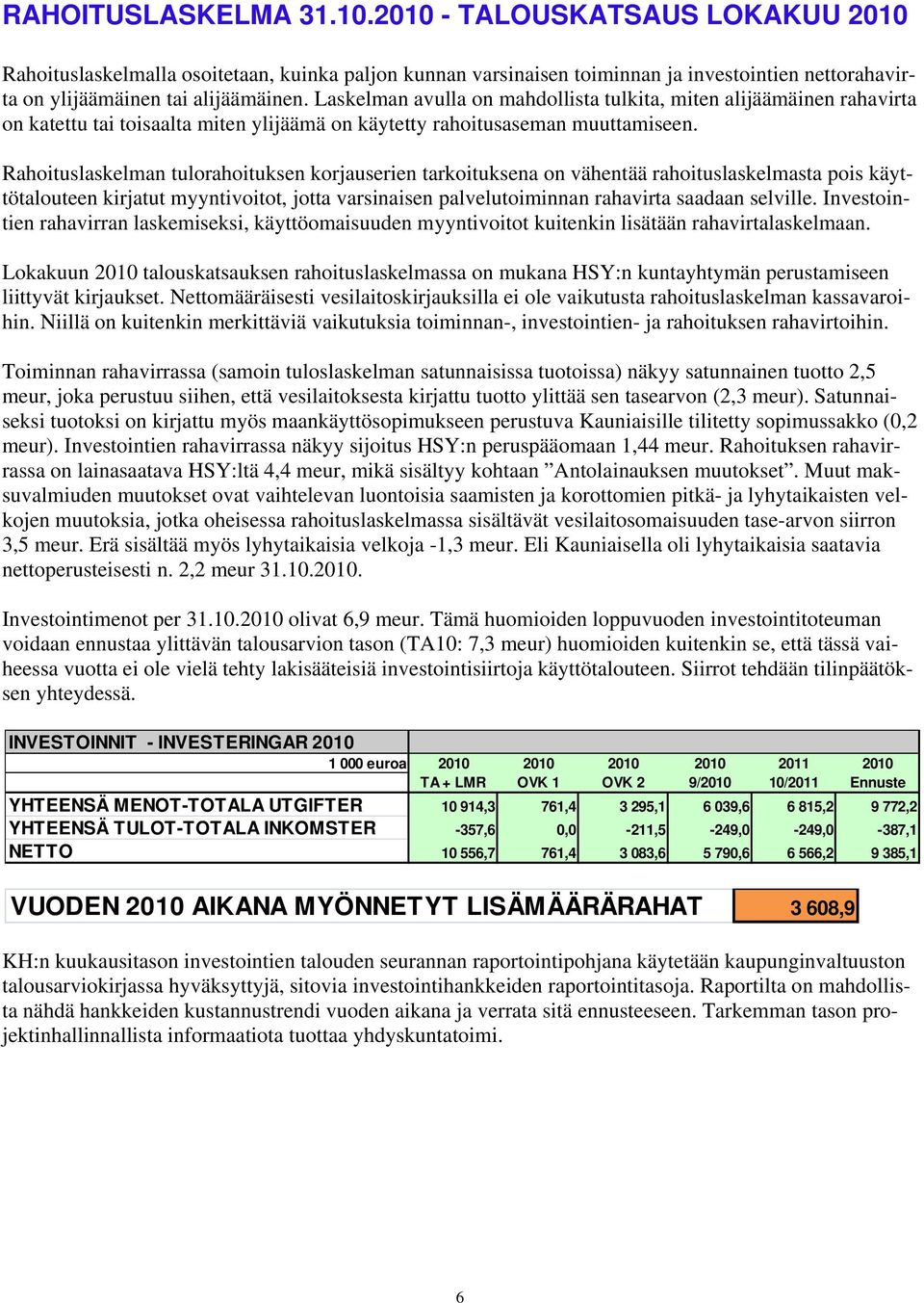 Rahoituslaskelman tulorahoituksen korjauserien tarkoituksena on vähentää rahoituslaskelmasta pois käyttötalouteen kirjatut myyntivoitot, jotta varsinaisen palvelutoiminnan rahavirta saadaan selville.