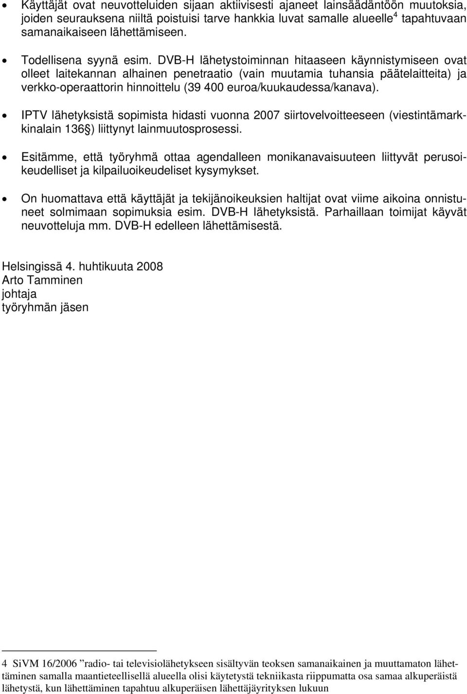 DVB-H lähetystoiminnan hitaaseen käynnistymiseen ovat olleet laitekannan alhainen penetraatio (vain muutamia tuhansia päätelaitteita) ja verkko-operaattorin hinnoittelu (39 400