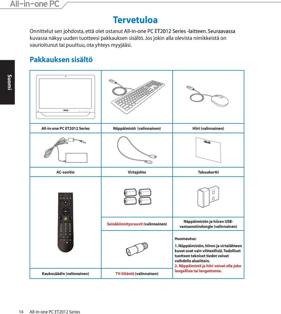 Pakkauksen sisältö All-in-one PC ET2012 Series Näppäimistö (valinnainen) Hiiri (valinnainen) AC-sovitin Virtajohto Takuukortti Seinäkiinnitysruuvit (valinnainen) Näppäimistön ja hiiren