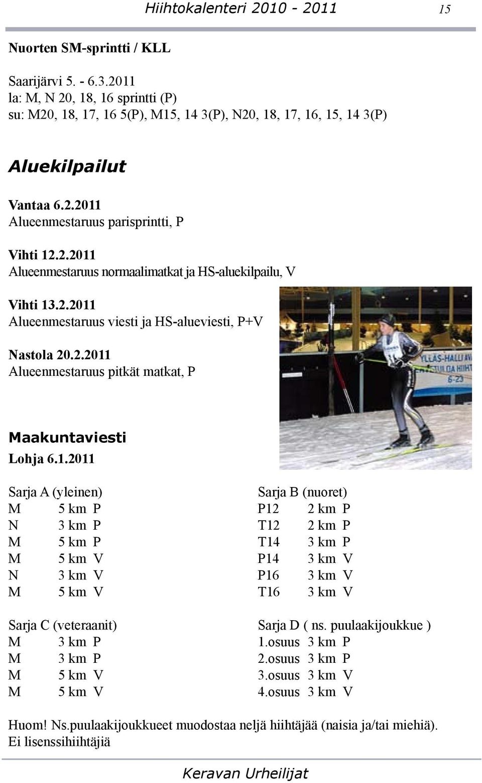 2.2011 Alueenmestaruus viesti ja HS-alueviesti, P+V Nastola 20.2.2011 Alueenmestaruus pitkät matkat, P Maakuntaviesti Lohja 6.1.2011 Sarja A (yleinen) Sarja B (nuoret) M 5 km P P12 2 km P N 3 km P T12 2 km P M 5 km P T14 3 km P M 5 km V P14 3 km V N 3 km V P16 3 km V M 5 km V T16 3 km V Sarja C (veteraanit) Sarja D ( ns.