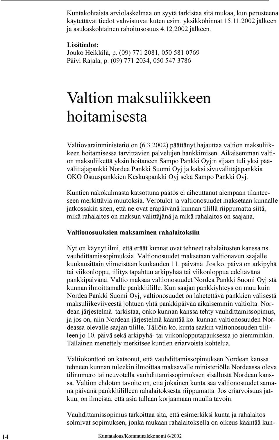 Aikaisemman valtion maksuliikettä yksin hoitaneen Sampo Pankki Oyj:n sijaan tuli yksi päävälittäjäpankki Nordea Pankki Suomi Oyj ja kaksi sivuvälittäjäpankkia OKO Osuuspankkien Keskuspankki Oyj sekä