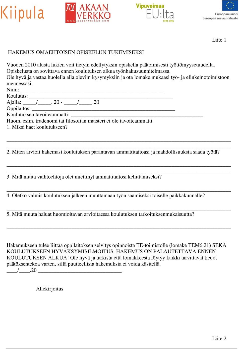 Nimi: Koulutus: Ajalla: /. 20 - /.20 Oppilaitos: Koulutuksen tavoiteammatti: Huom. esim. tradenomi tai filosofian maisteri ei ole tavoiteammatti. 1. Miksi haet koulutukseen? 2. Miten arvioit hakemasi koulutuksen parantavan ammattitaitoasi ja mahdollisuuksia saada työtä?