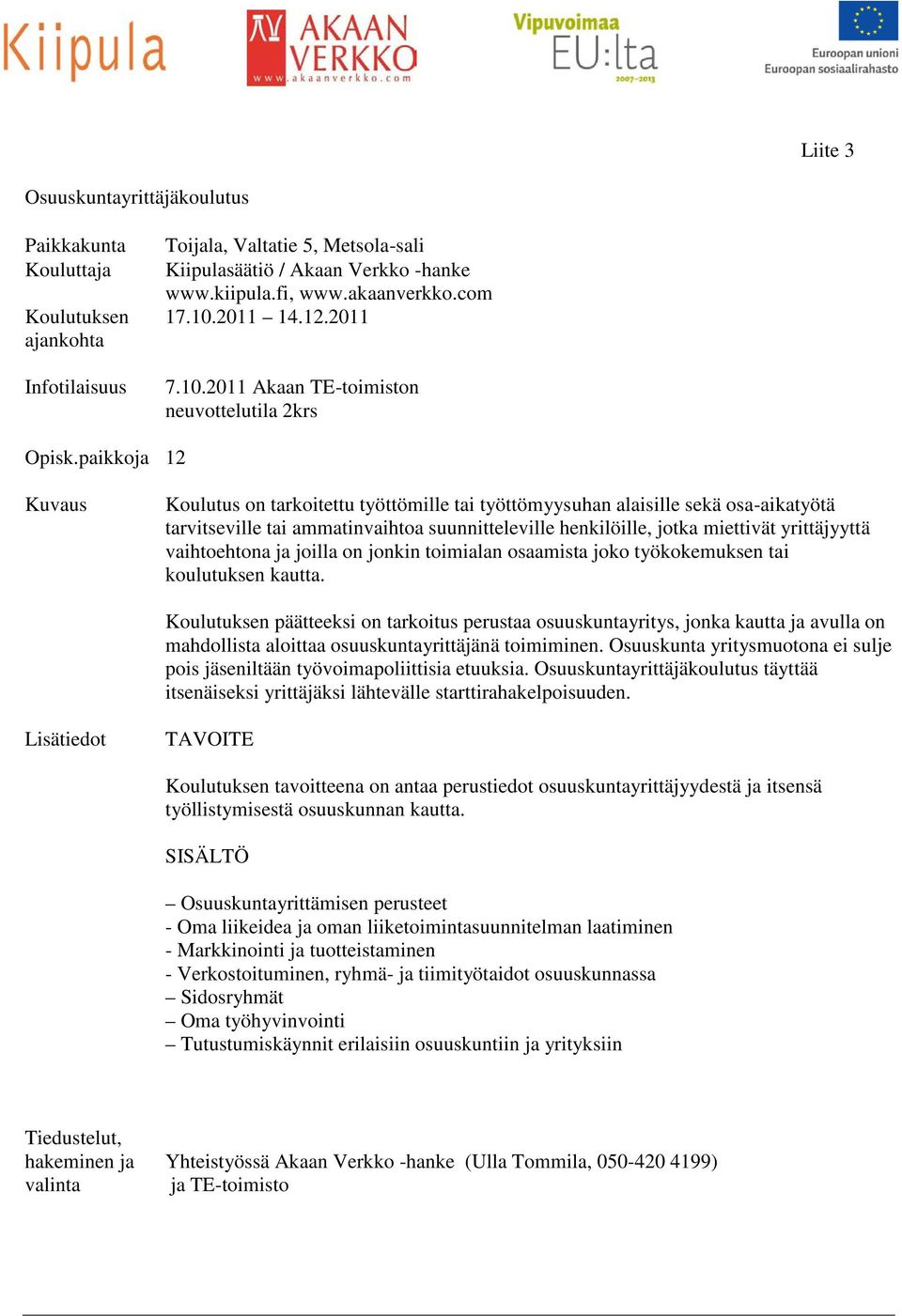 paikkoja 12 Kuvaus Koulutus on tarkoitettu työttömille tai työttömyysuhan alaisille sekä osa-aikatyötä tarvitseville tai ammatinvaihtoa suunnitteleville henkilöille, jotka miettivät yrittäjyyttä