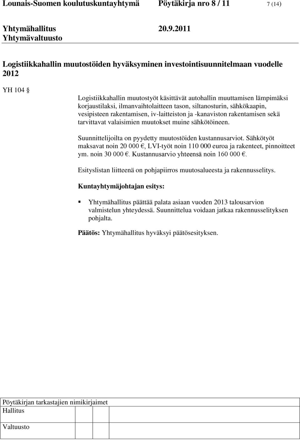 valaisimien muutokset muine sähkötöineen. Suunnittelijoilta on pyydetty muutostöiden kustannusarviot. Sähkötyöt maksavat noin 20 000, LVI-työt noin 110 000 euroa ja rakenteet, pinnoitteet ym.