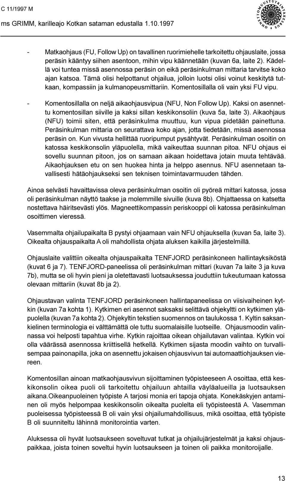 Tämä olisi helpottanut ohjailua, jolloin luotsi olisi voinut keskitytä tutkaan, kompassiin ja kulmanopeusmittariin. Komentosillalla oli vain yksi FU vipu.