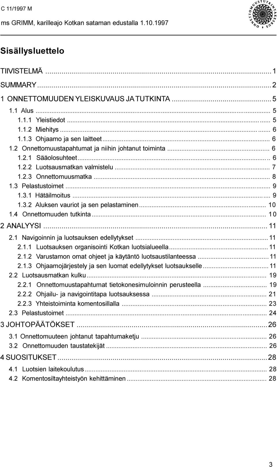 4 Onnettomuuden tutkinta... 1 0 2 ANALYYSI... 11 2.1 Navigoinnin ja luotsauksen edellytykset... 11 2.1.1 Luotsauksen organisointi Kotkan luotsialueella... 11 2.1.2 Varustamon omat ohjeet ja käytäntö luotsaustilanteessa.