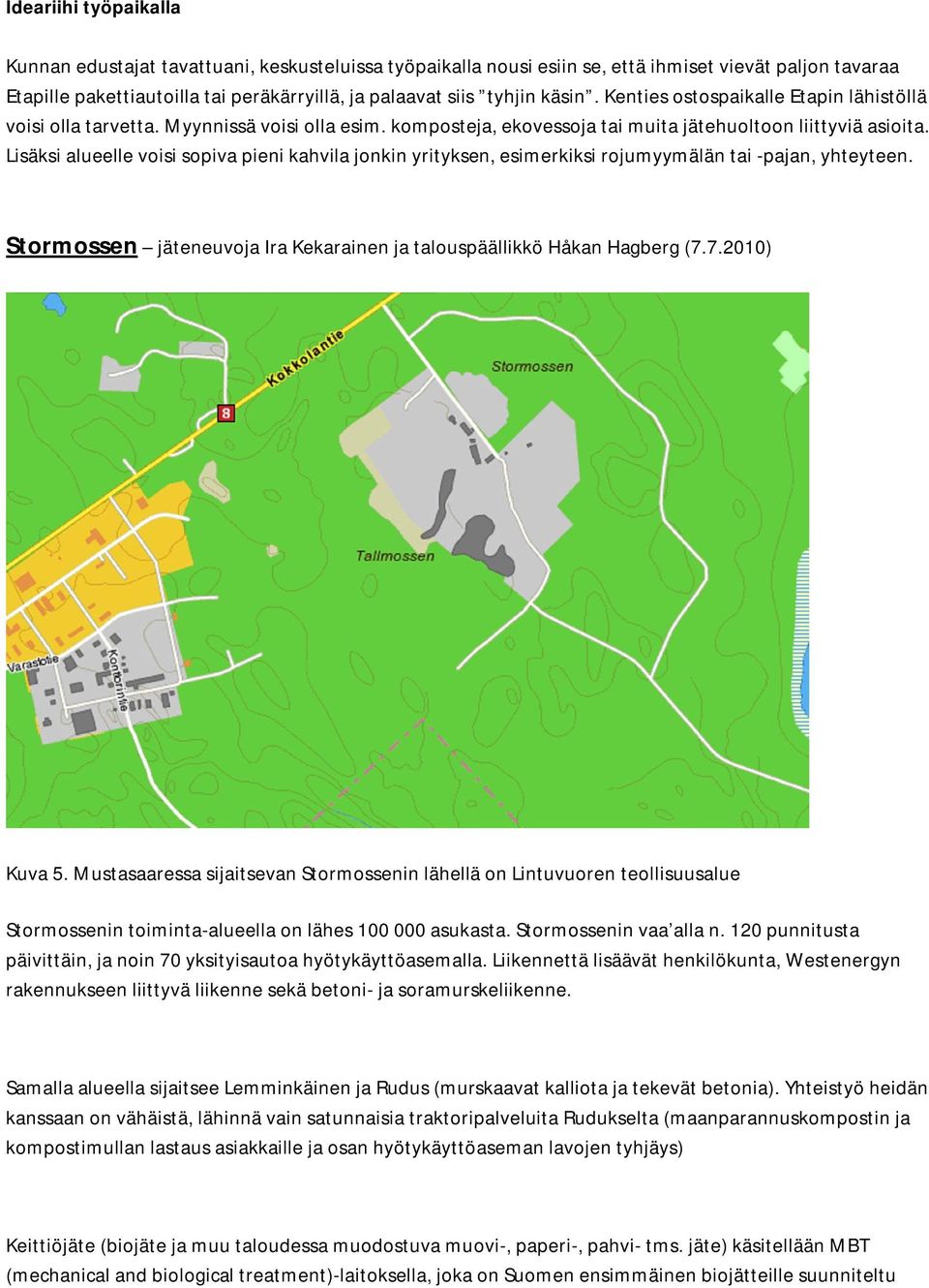 Lisäksi alueelle voisi sopiva pieni kahvila jonkin yrityksen, esimerkiksi rojumyymälän tai -pajan, yhteyteen. Stormossen jäteneuvoja Ira Kekarainen ja talouspäällikkö Håkan Hagberg (7.7.2010) Kuva 5.