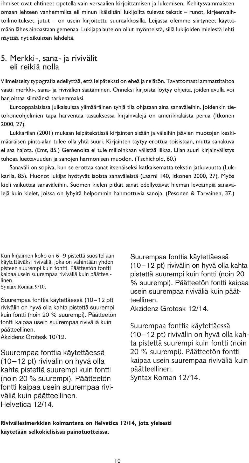 Leijassa olemme siirtyneet käyttämään lähes ainoastaan gemenaa. Lukijapalaute on ollut myönteistä, sillä lukijoiden mielestä lehti näyttää nyt aikuisten lehdeltä. 5.