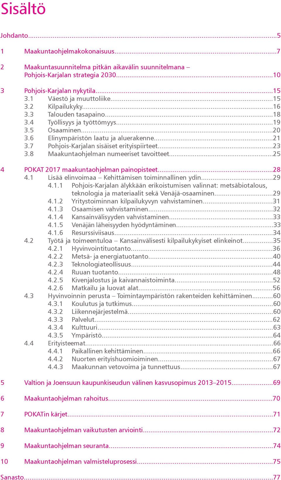7 Pohjois-Karjalan sisäiset erityispiirteet...23 3.8 Maakuntaohjelman numeeriset tavoitteet...25 4 POKAT 2017 maakuntaohjelman painopisteet...28 4.1 Lisää elinvoimaa Kehittämisen toiminnallinen ydin.