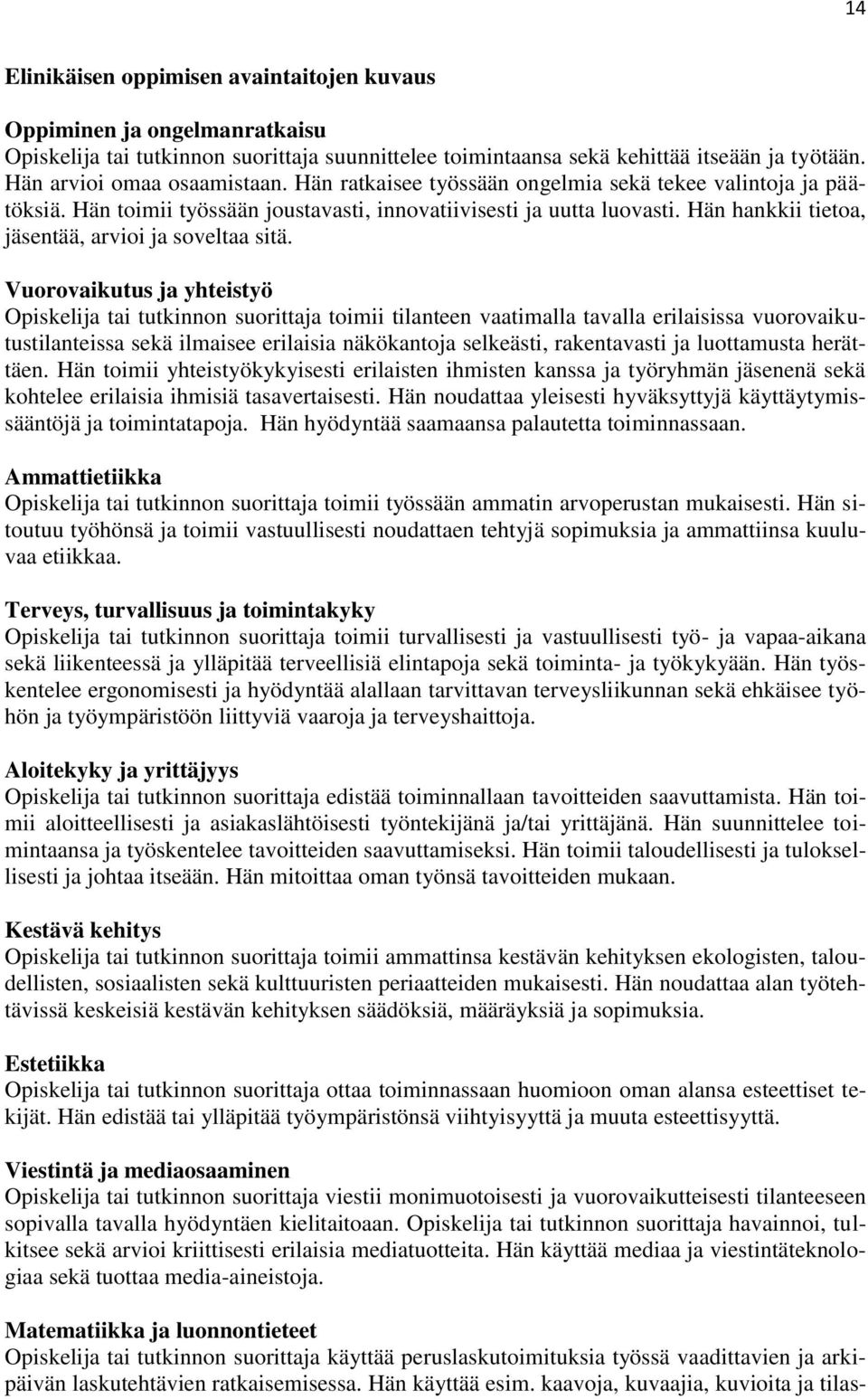 Vuorovaikutus ja yhteistyö toimii tilanteen vaatimalla tavalla erilaisissa vuorovaikutustilanteissa sekä ilmaisee erilaisia näkökantoja selkeästi, rakentavasti ja luottamusta herättäen.