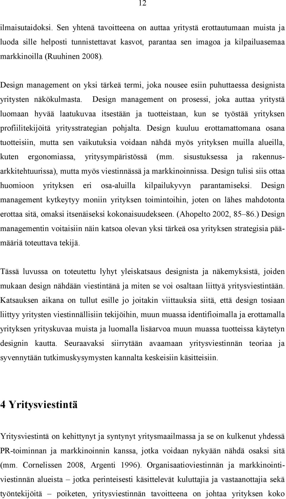 Design management on prosessi, joka auttaa yritystä luomaan hyvää laatukuvaa itsestään ja tuotteistaan, kun se työstää yrityksen profiilitekijöitä yritysstrategian pohjalta.