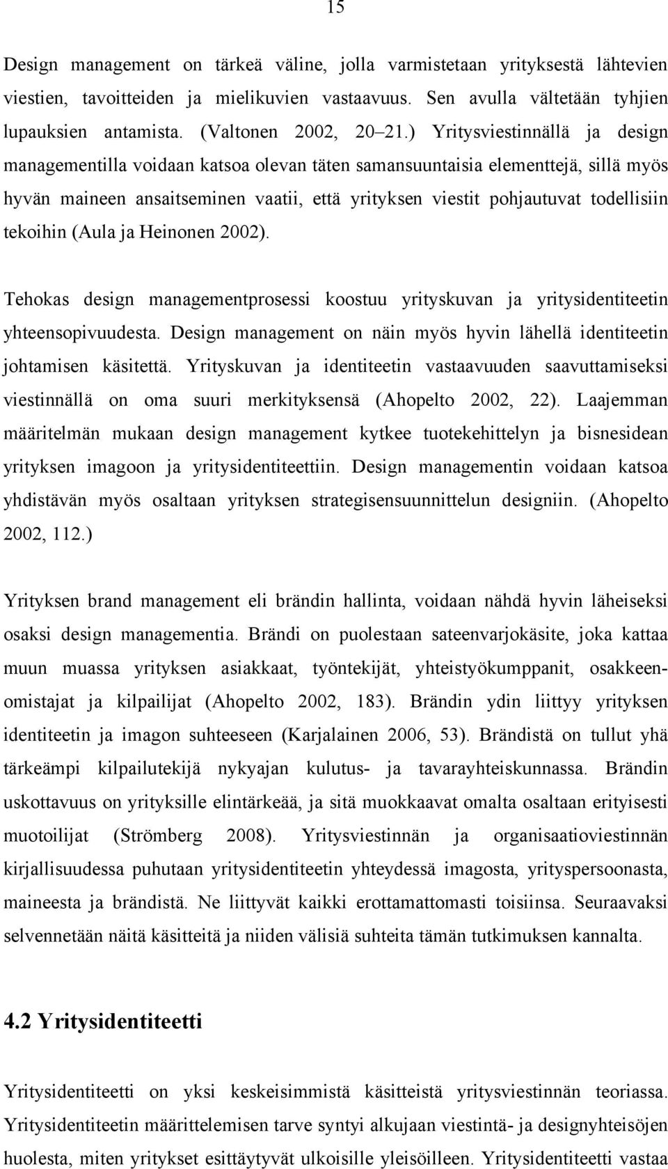 ) Yritysviestinnällä ja design managementilla voidaan katsoa olevan täten samansuuntaisia elementtejä, sillä myös hyvän maineen ansaitseminen vaatii, että yrityksen viestit pohjautuvat todellisiin