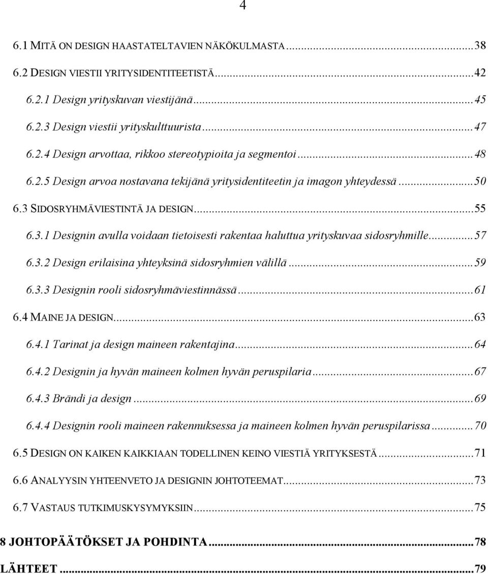 .. 57 6.3.2 Design erilaisina yhteyksinä sidosryhmien välillä... 59 6.3.3 Designin rooli sidosryhmäviestinnässä... 61 6.4 MAINE JA DESIGN... 63 6.4.1 Tarinat ja design maineen rakentajina... 64 6.4.2 Designin ja hyvän maineen kolmen hyvän peruspilaria.