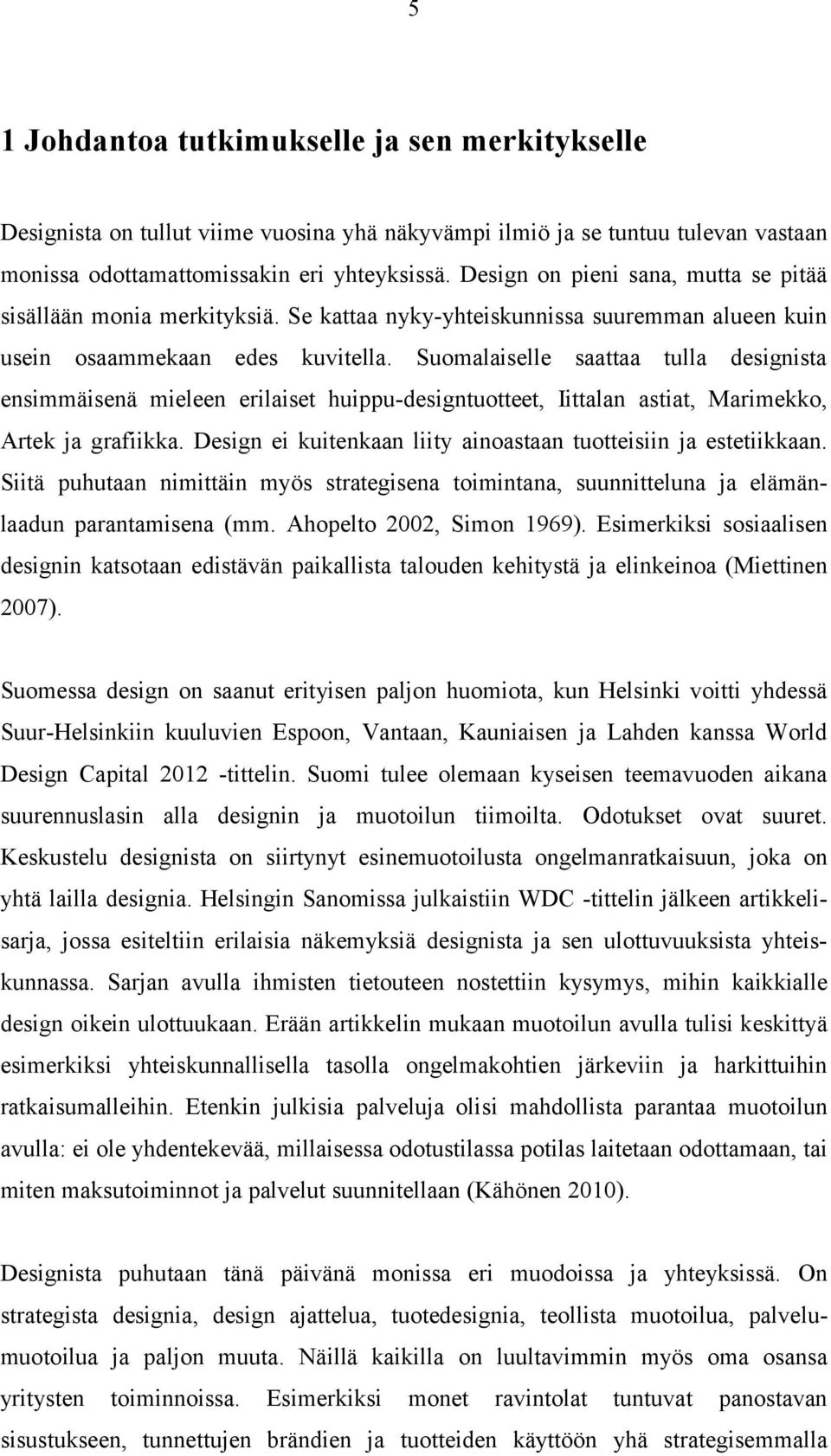 Suomalaiselle saattaa tulla designista ensimmäisenä mieleen erilaiset huippu-designtuotteet, Iittalan astiat, Marimekko, Artek ja grafiikka.