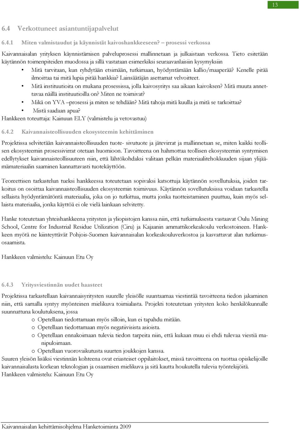 Tieto esitetään käytännön toimenpiteiden muodossa ja sillä vastataan esimerkiksi seuraavanlaisiin kysymyksiin Mitä tarvitaan, kun ryhdytään etsimään, tutkimaan, hyödyntämään kallio/maaperää?