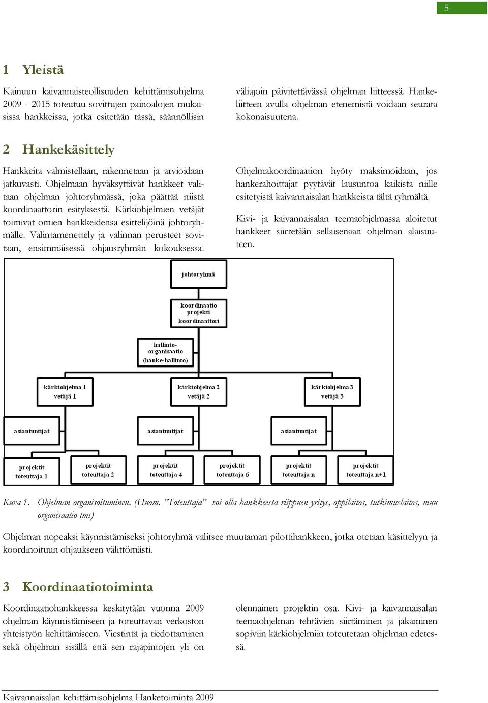 Ohjelmaan hyväksyttävät hankkeet valitaan ohjelman johtoryhmässä, joka päättää niistä koordinaattorin esityksestä. Kärkiohjelmien vetäjät toimivat omien hankkeidensa esittelijöinä johtoryhmälle.