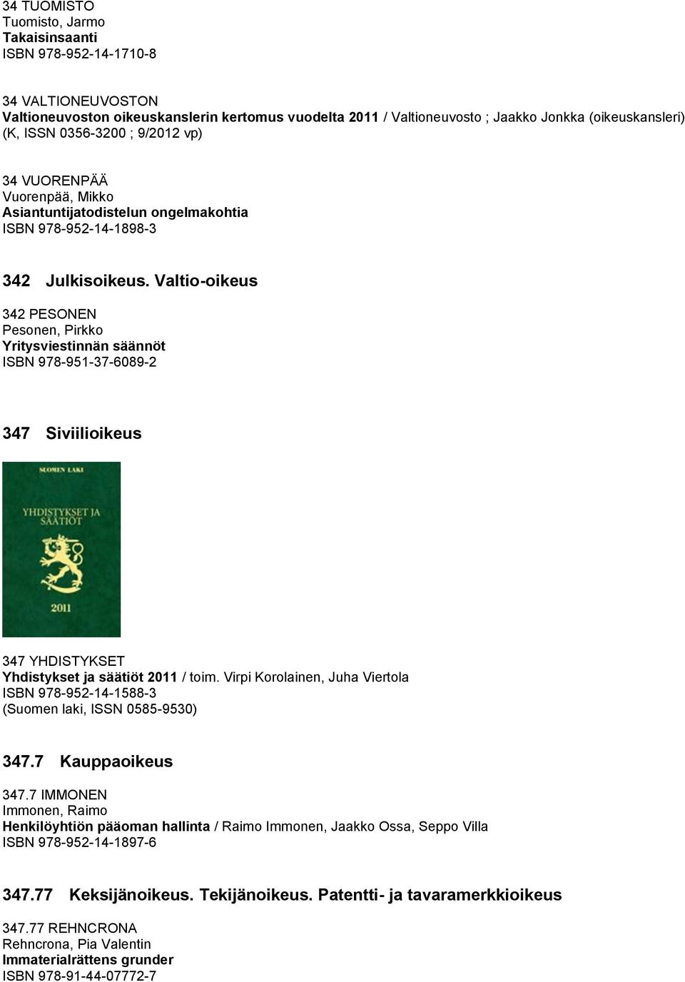 Valtio-oikeus 342 PESONEN Pesonen, Pirkko Yritysviestinnän säännöt ISBN 978-951-37-6089-2 347 Siviilioikeus 347 YHDISTYKSET Yhdistykset ja säätiöt 2011 / toim.