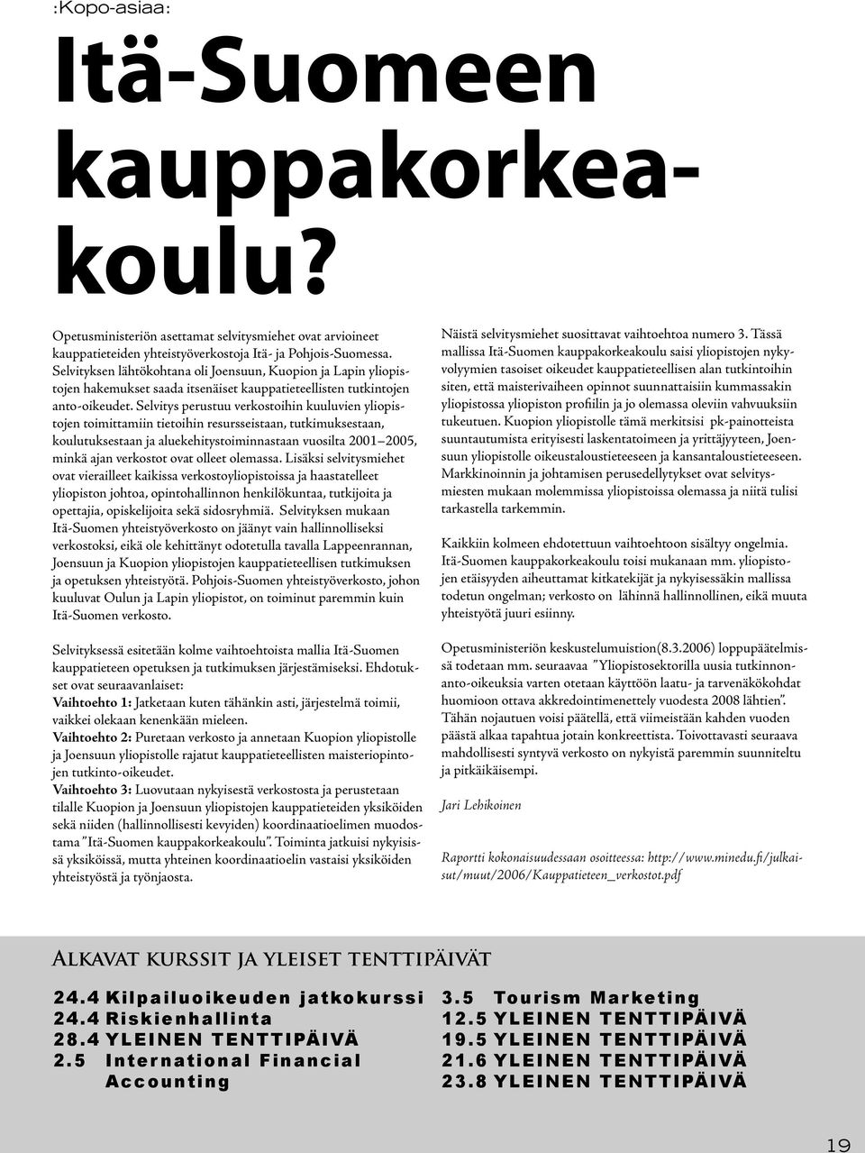 Selvitys perustuu verkostoihin kuuluvien yliopistojen toimittamiin tietoihin resursseistaan, tutkimuksestaan, koulutuksestaan ja aluekehitystoiminnastaan vuosilta 2001 2005, minkä ajan verkostot ovat