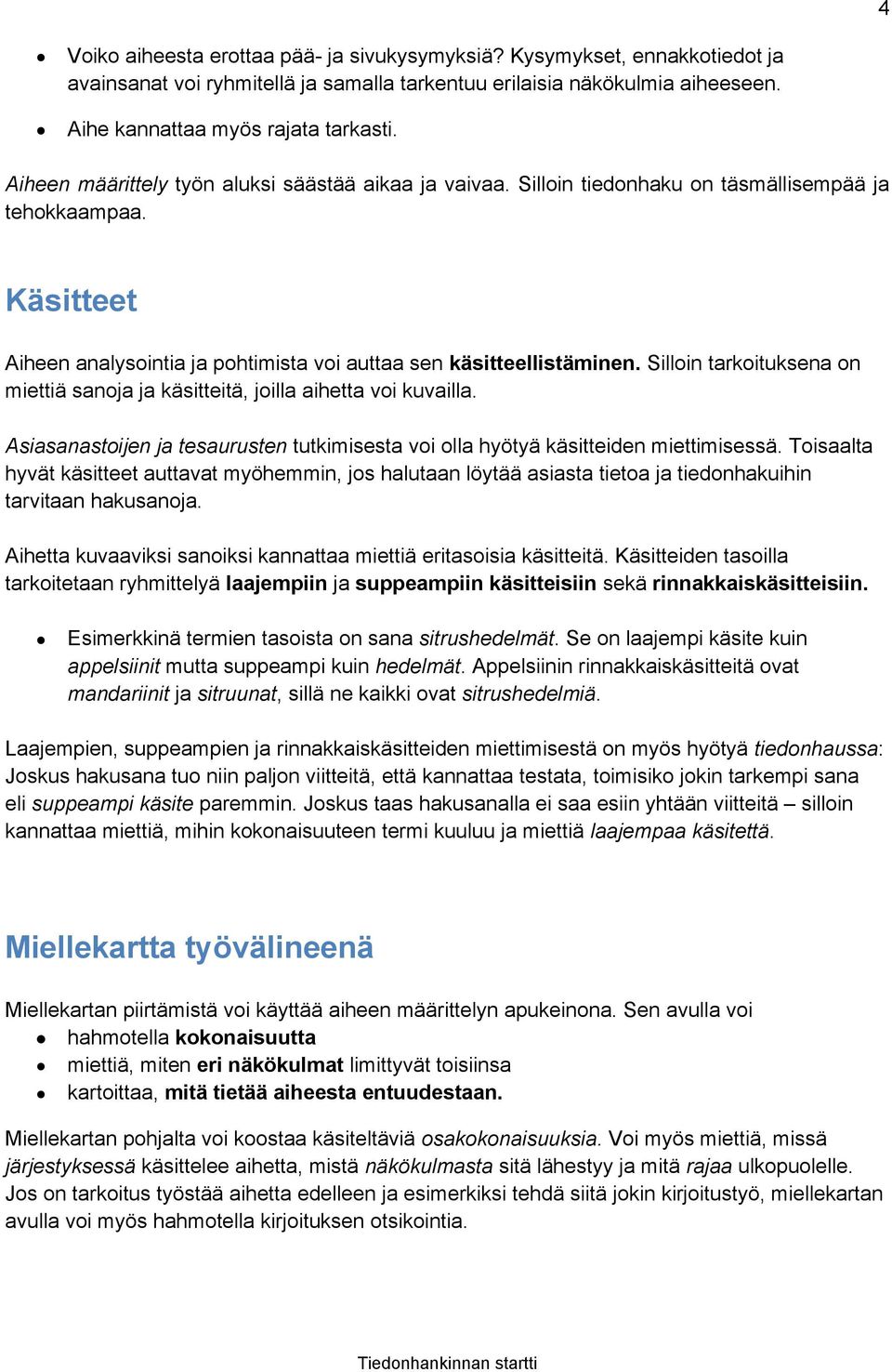 Silloin tarkoituksena on miettiä sanoja ja käsitteitä, joilla aihetta voi kuvailla. Asiasanastoijen ja tesaurusten tutkimisesta voi olla hyötyä käsitteiden miettimisessä.