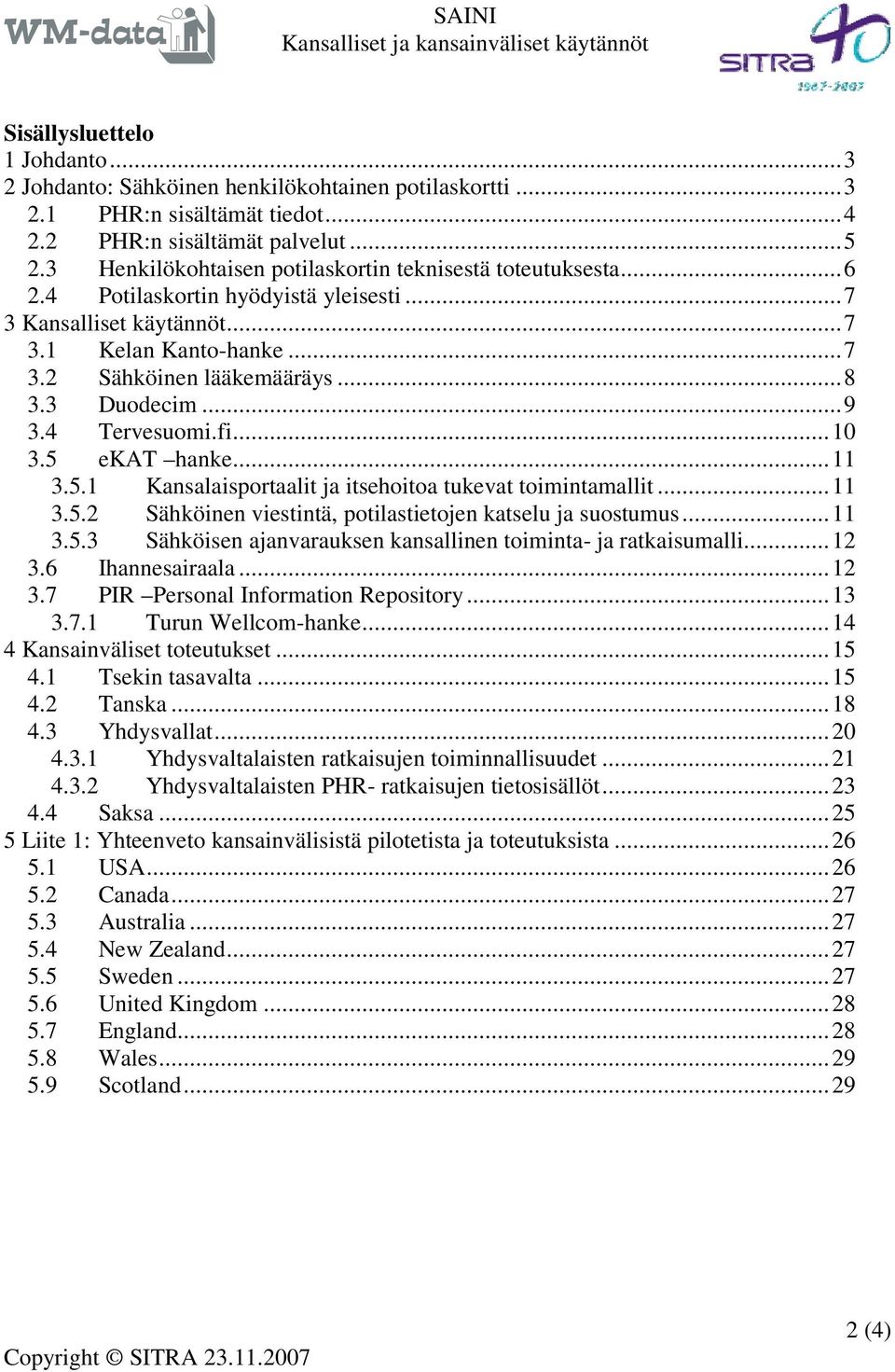 3 Duodecim...9 3.4 Tervesuomi.fi...10 3.5 ekat hanke...11 3.5.1 Kansalaisportaalit ja itsehoitoa tukevat toimintamallit...11 3.5.2 Sähköinen viestintä, potilastietojen katselu ja suostumus...11 3.5.3 Sähköisen ajanvarauksen kansallinen toiminta- ja ratkaisumalli.