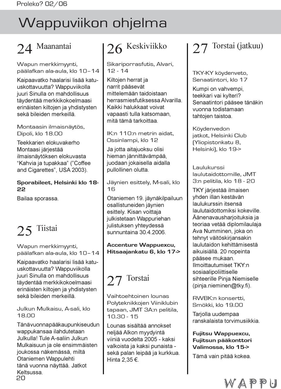 00 Teekkarien elokuvakerho Montaasi järjestää ilmaisnäytöksen elokuvasta Kahvia ja tupakkaa ( Coffee and Cigarettes, USA 2003). Sporabileet, Helsinki klo 18-22 Bailaa sporassa.