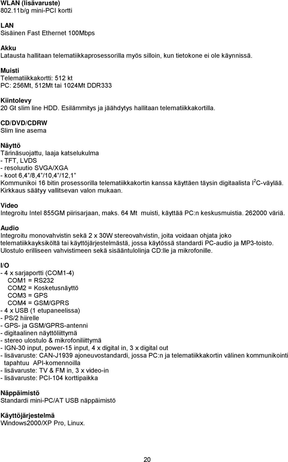 CD/DVD/CDRW Slim line asema Näyttö Tärinäsuojattu, laaja katselukulma - TFT, LVDS - resoluutio SVGA/XGA - koot 6,4 /8,4 /10,4 /12,1 Kommunikoi 16 bitin prosessorilla telematiikkakortin kanssa