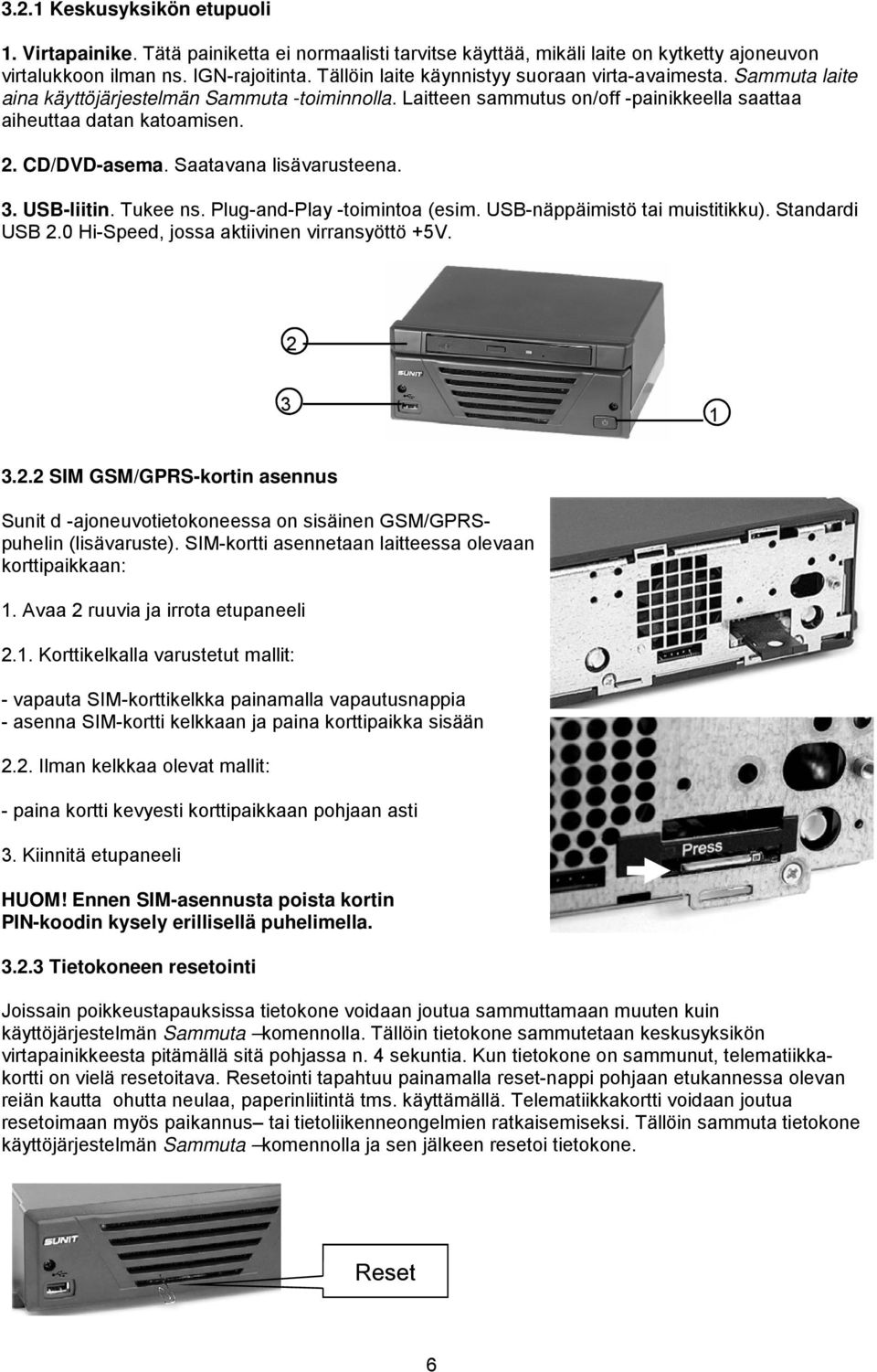 CD/DVD-asema. Saatavana lisävarusteena. 3. USB-liitin. Tukee ns. Plug-and-Play -toimintoa (esim. USB-näppäimistö tai muistitikku). Standardi USB 2.0 Hi-Speed, jossa aktiivinen virransyöttö +5V.